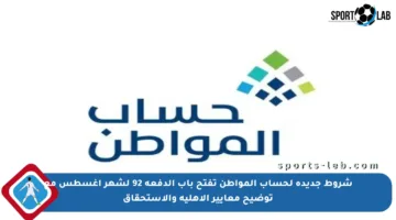 شروط جديدة لحساب المواطن تفتح باب الدفعة 92 لشهر أغسطس مع توضيح معايير الأهلية والاستحقاق